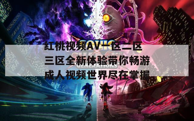 红桃视频AV一区二区三区全新体验带你畅游成人视频世界尽在掌握
