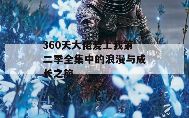 360天大佬爱上我第二季全集中的浪漫与成长之旅