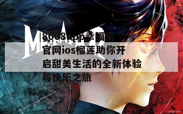 8008app幸福宝官网ios榴莲助你开启甜美生活的全新体验与快乐之旅