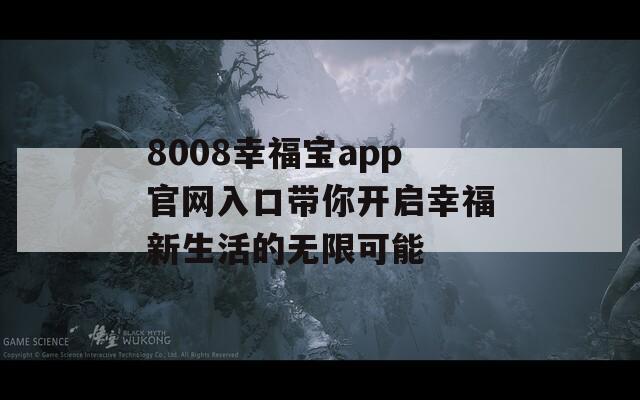 8008幸福宝app官网入口带你开启幸福新生活的无限可能