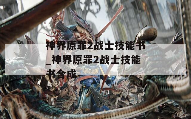 神界原罪2战士技能书_神界原罪2战士技能书合成