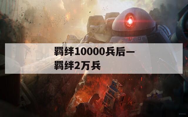 羁绊10000兵后—羁绊2万兵