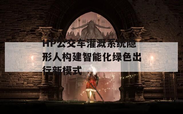 HP公交车灌溉系统隐形人构建智能化绿色出行新模式