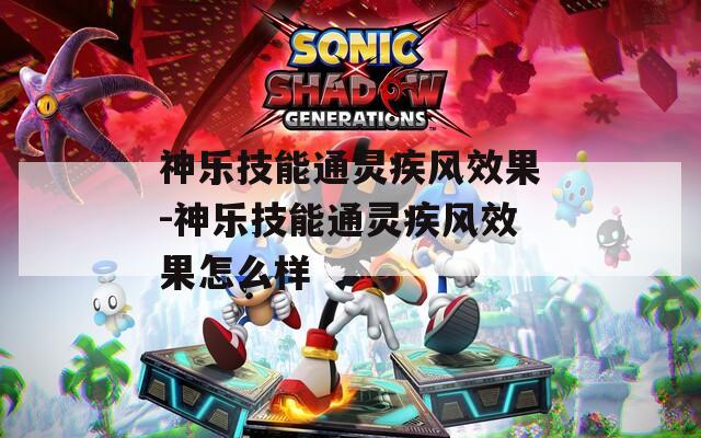 神乐技能通灵疾风效果-神乐技能通灵疾风效果怎么样