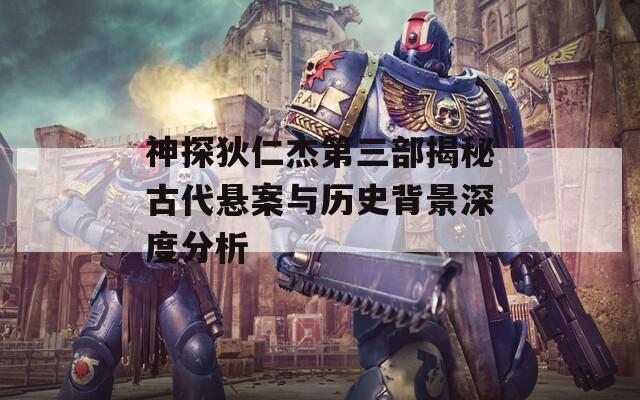 神探狄仁杰第三部揭秘古代悬案与历史背景深度分析