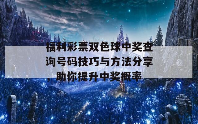 福利彩票双色球中奖查询号码技巧与方法分享，助你提升中奖概率