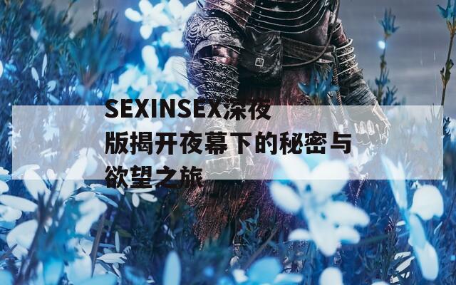 SEXINSEX深夜版揭开夜幕下的秘密与欲望之旅