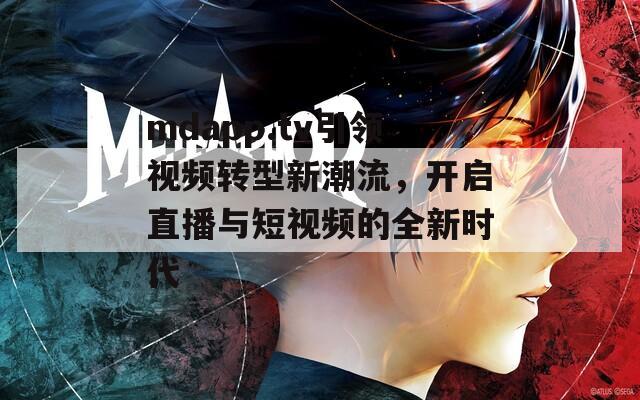 mdapp.tv引领视频转型新潮流，开启直播与短视频的全新时代
