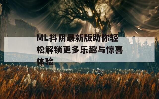 ML抖阴最新版助你轻松解锁更多乐趣与惊喜体验