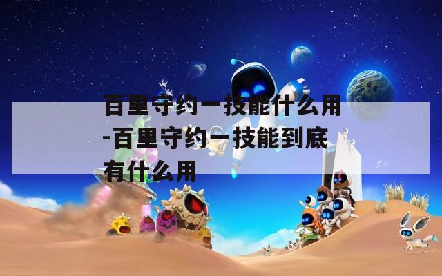百里守约一技能什么用-百里守约一技能到底有什么用
