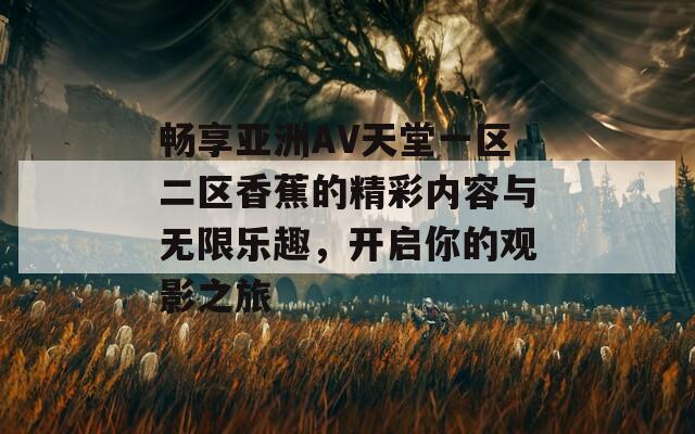 畅享亚洲AV天堂一区二区香蕉的精彩内容与无限乐趣，开启你的观影之旅