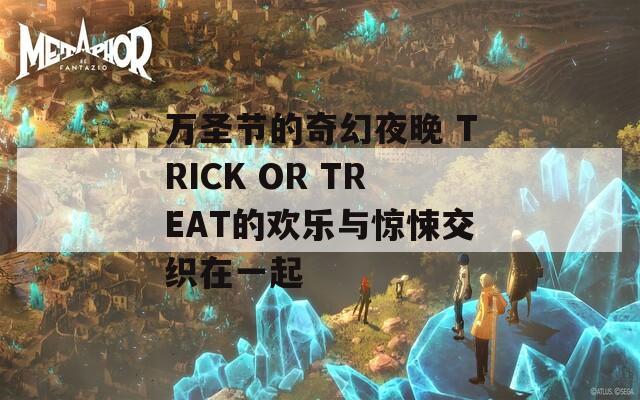 万圣节的奇幻夜晚 TRICK OR TREAT的欢乐与惊悚交织在一起