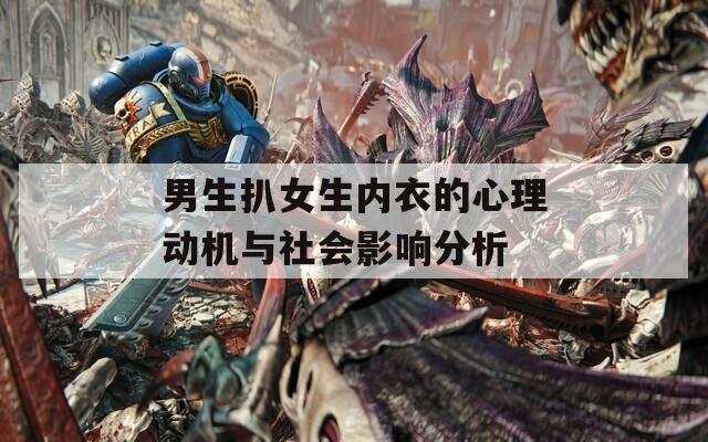 男生扒女生内衣的心理动机与社会影响分析