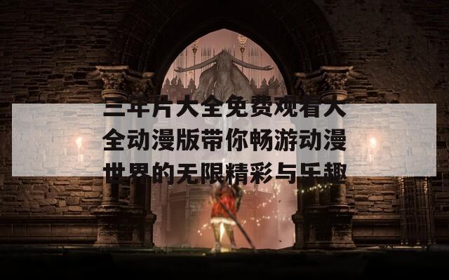 三年片大全免费观看大全动漫版带你畅游动漫世界的无限精彩与乐趣