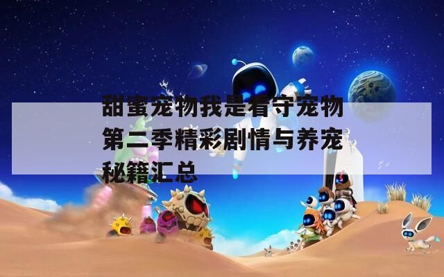 甜蜜宠物我是看守宠物第二季精彩剧情与养宠秘籍汇总