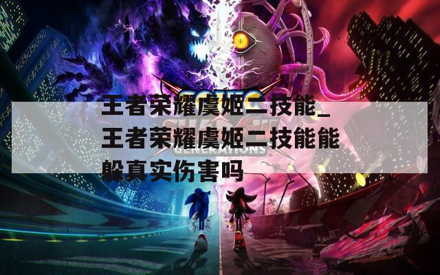 王者荣耀虞姬二技能_王者荣耀虞姬二技能能躲真实伤害吗