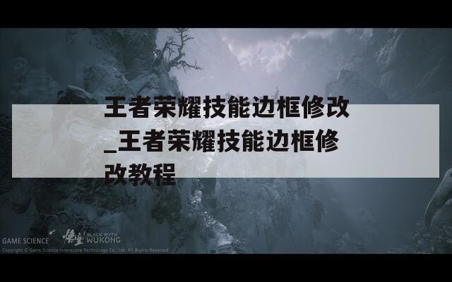 王者荣耀技能边框修改_王者荣耀技能边框修改教程