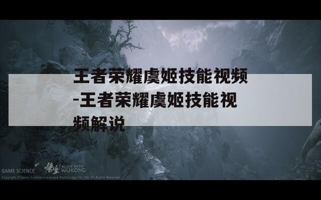 王者荣耀虞姬技能视频-王者荣耀虞姬技能视频解说