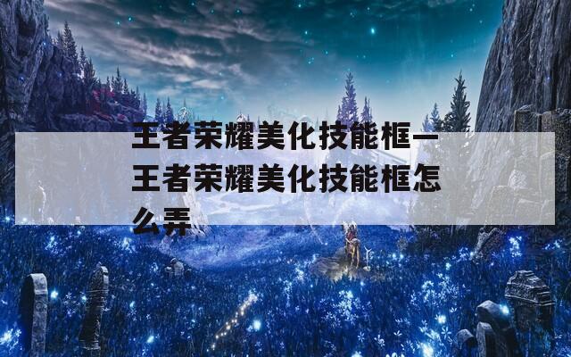 王者荣耀美化技能框—王者荣耀美化技能框怎么弄