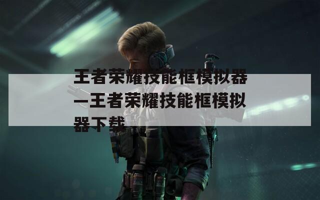 王者荣耀技能框模拟器—王者荣耀技能框模拟器下载