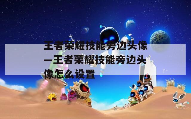 王者荣耀技能旁边头像—王者荣耀技能旁边头像怎么设置