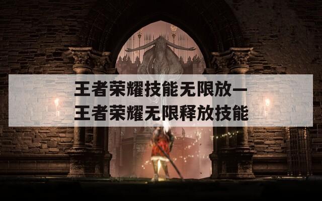 王者荣耀技能无限放—王者荣耀无限释放技能