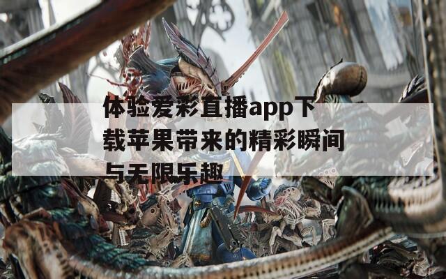 体验爱彩直播app下载苹果带来的精彩瞬间与无限乐趣