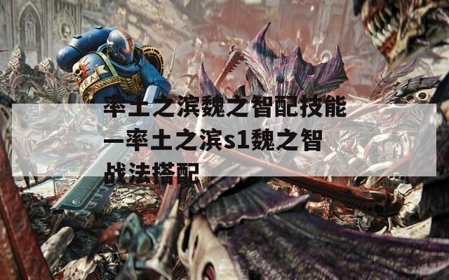 率土之滨魏之智配技能—率土之滨s1魏之智战法搭配