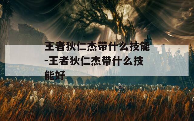 王者狄仁杰带什么技能-王者狄仁杰带什么技能好