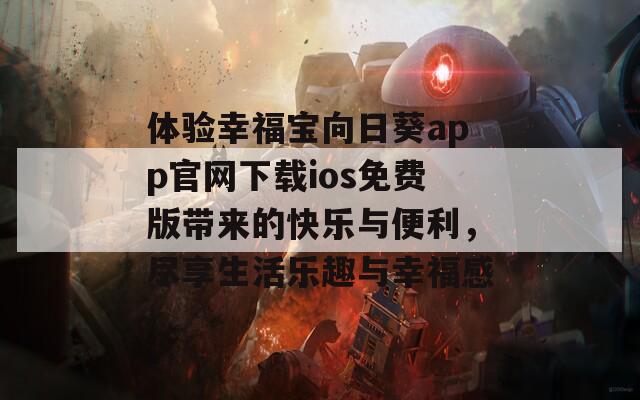 体验幸福宝向日葵app官网下载ios免费版带来的快乐与便利，尽享生活乐趣与幸福感