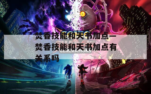 焚香技能和天书加点—焚香技能和天书加点有关系吗