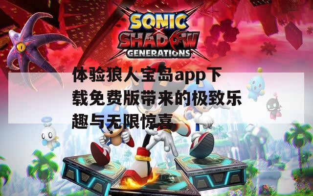 体验狼人宝岛app下载免费版带来的极致乐趣与无限惊喜