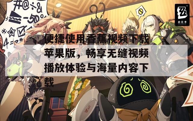 便捷使用香蕉视频下载苹果版，畅享无缝视频播放体验与海量内容下载
