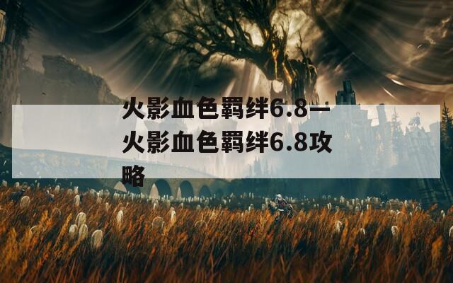 火影血色羁绊6.8—火影血色羁绊6.8攻略