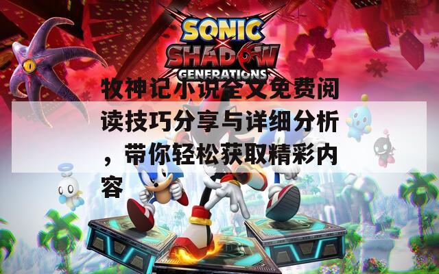 牧神记小说全文免费阅读技巧分享与详细分析，带你轻松获取精彩内容