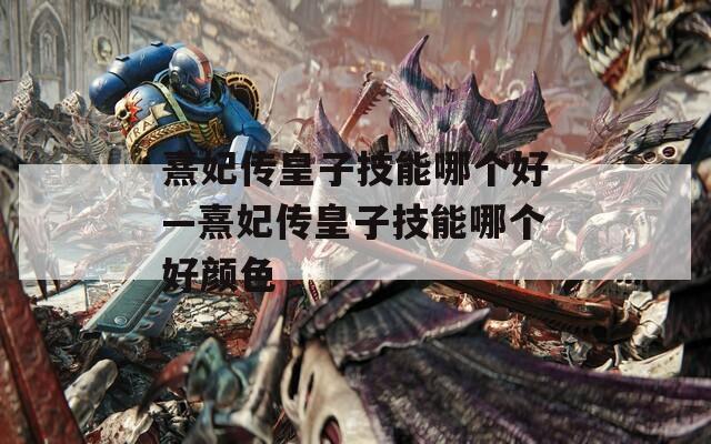 熹妃传皇子技能哪个好—熹妃传皇子技能哪个好颜色