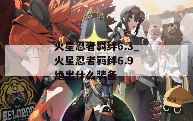 火星忍者羁绊6.3_火星忍者羁绊6.9 绝出什么装备