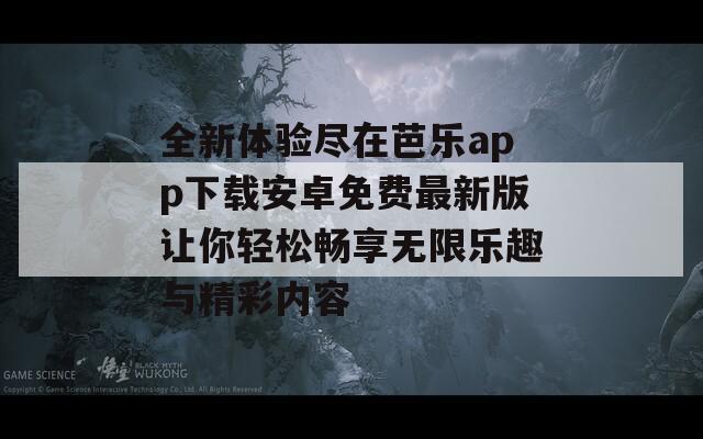 全新体验尽在芭乐app下载安卓免费最新版让你轻松畅享无限乐趣与精彩内容