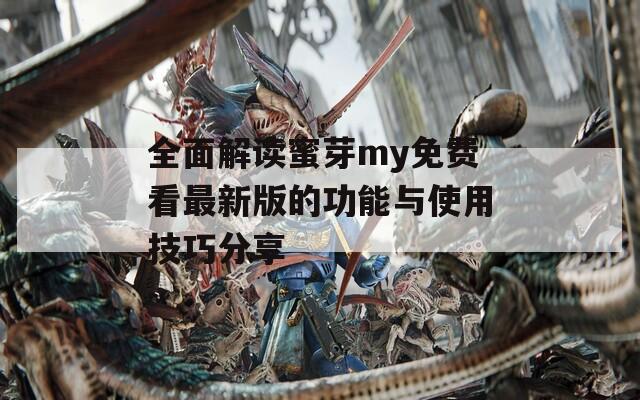 全面解读蜜芽my免费看最新版的功能与使用技巧分享