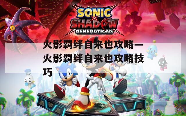 火影羁绊自来也攻略—火影羁绊自来也攻略技巧