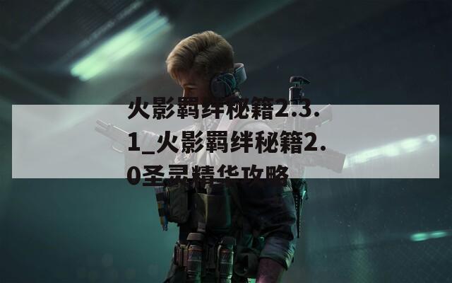 火影羁绊秘籍2.3.1_火影羁绊秘籍2.0圣灵精华攻略