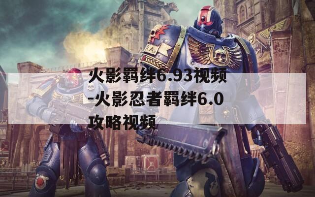 火影羁绊6.93视频-火影忍者羁绊6.0攻略视频