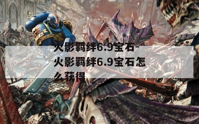 火影羁绊6.9宝石-火影羁绊6.9宝石怎么获得