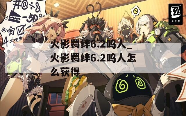 火影羁绊6.2鸣人_火影羁绊6.2鸣人怎么获得