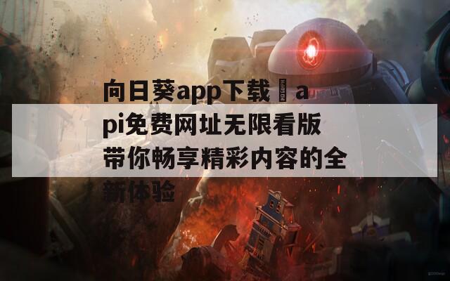 向日葵app下载汅api免费网址无限看版带你畅享精彩内容的全新体验