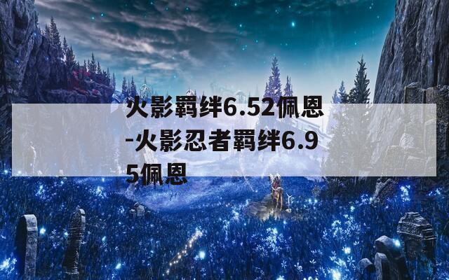 火影羁绊6.52佩恩-火影忍者羁绊6.95佩恩