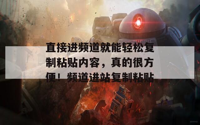 直接进频道就能轻松复制粘贴内容，真的很方便！频道进站复制粘贴