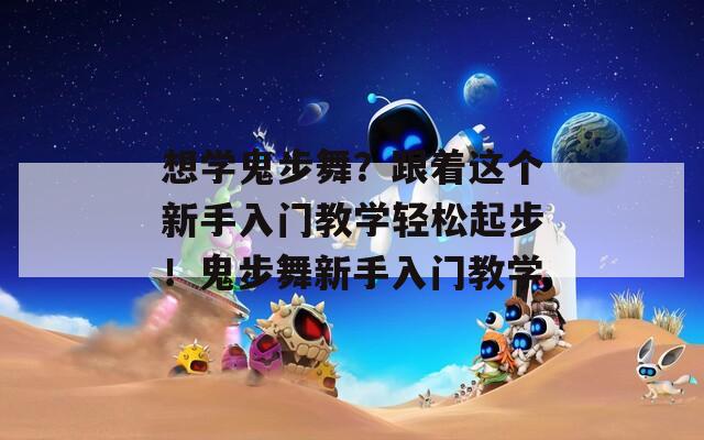 想学鬼步舞？跟着这个新手入门教学轻松起步！鬼步舞新手入门教学