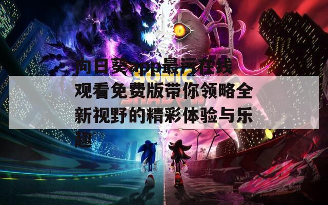 向日葵app最污在线观看免费版带你领略全新视野的精彩体验与乐趣