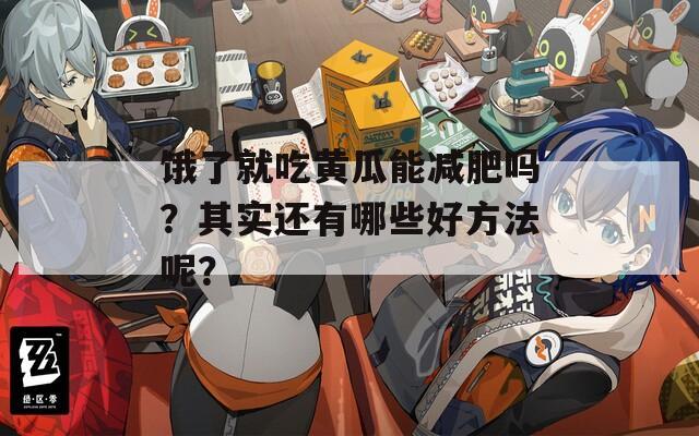 饿了就吃黄瓜能减肥吗？其实还有哪些好方法呢？